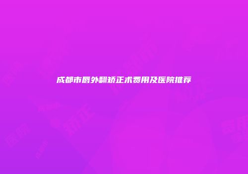成都市唇外翻矫正术费用及医院推荐
