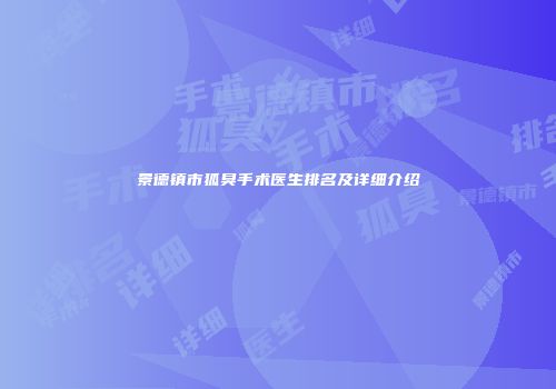 景德镇市狐臭手术医生排名及详细介绍