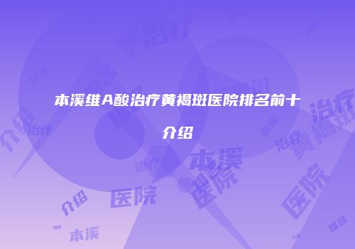 本溪维A酸治疗黄褐斑医院排名前十介绍