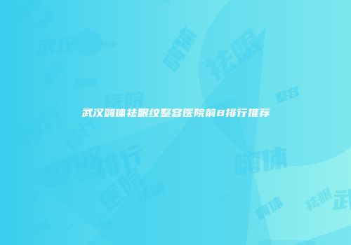 武汉嗨体祛眼纹整容医院前8排行推荐