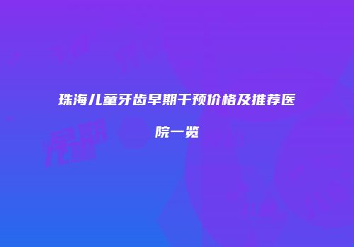 珠海儿童牙齿早期干预价格及推荐医院一览