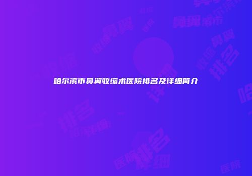哈尔滨市鼻翼收缩术医院排名及详细简介