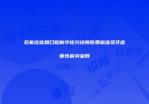石家庄佳和口腔新华佳兴诊所收费标准及牙齿骨性前突案例