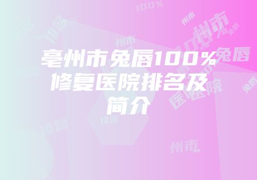 亳州市兔唇100%修复医院排名及简介