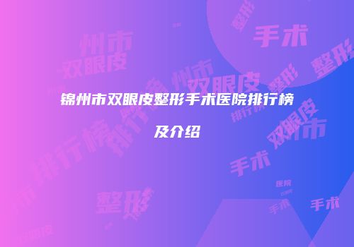 锦州市双眼皮整形手术医院排行榜及介绍