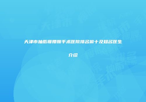 天津市抽脂瘦腰腹手术医院排名前十及知名医生介绍