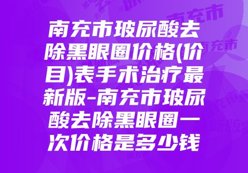 南充市玻尿酸去除黑眼圈价格(价目)表手术治疗最新版-南充市玻尿酸去除黑眼圈一次价格是多少钱