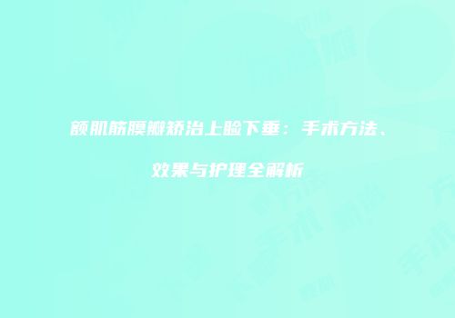 额肌筋膜瓣矫治上睑下垂：手术方法、效果与护理全解析