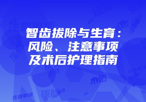智齿拔除与生育：风险、注意事项及术后护理指南