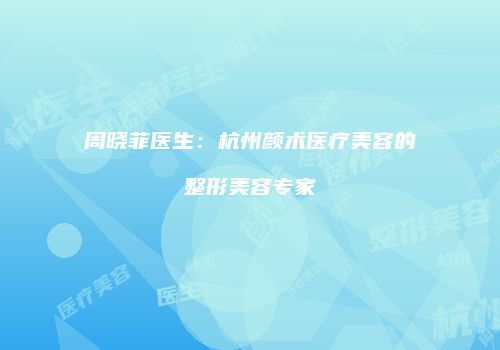周晓菲医生：杭州颜术医疗美容的整形美容专家