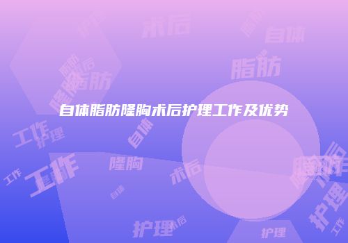 自体脂肪隆胸术后护理工作及优势