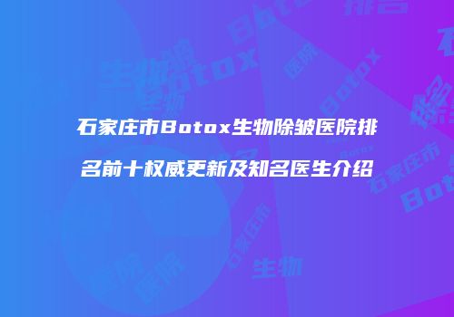 石家庄市Botox生物除皱医院排名前十权威更新及知名医生介绍