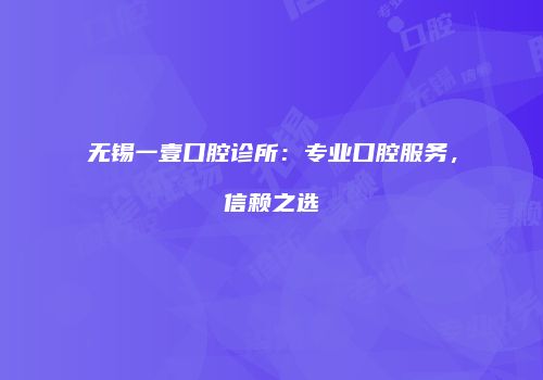 无锡一壹口腔诊所：专业口腔服务，信赖之选