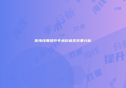 珠海线雕提升手术价格及效果分析