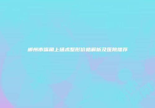 郴州市嘴角上扬术整形价格解析及医院推荐