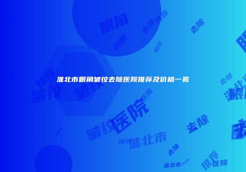 淮北市眼角皱纹去除医院推荐及价格一览