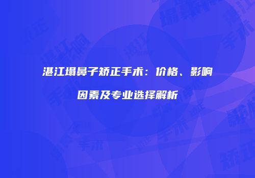 湛江塌鼻子矫正手术：价格、影响因素及专业选择解析