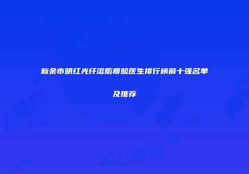 新余市明红光纤溶脂瘦脸医生排行榜前十强名单及推荐