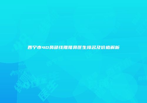 西宁市4D鼻部线雕隆鼻医生排名及价格解析