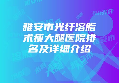 雅安市光纤溶脂术瘦大腿医院排名及详细介绍