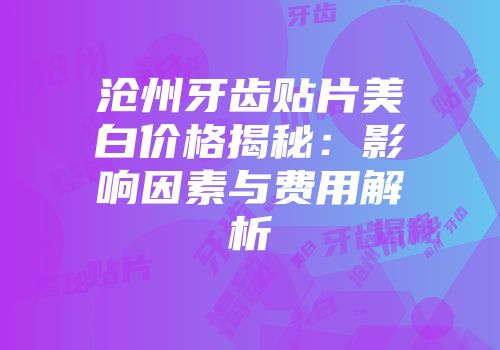 沧州牙齿贴片美白价格揭秘：影响因素与费用解析