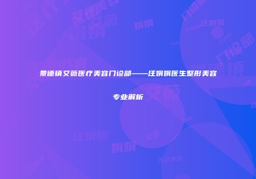 景德镇艾薇医疗美容门诊部——汪娟娟医生整形美容专业解析