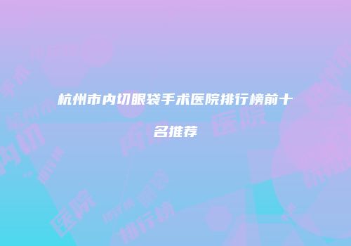 杭州市内切眼袋手术医院排行榜前十名推荐