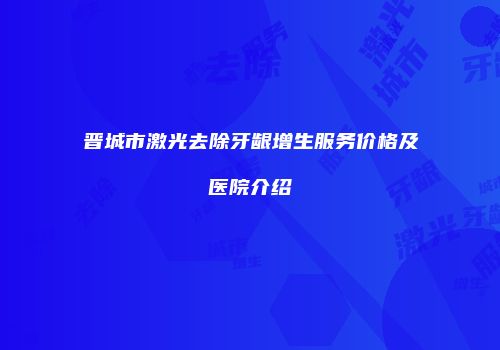 晋城市激光去除牙龈增生服务价格及医院介绍