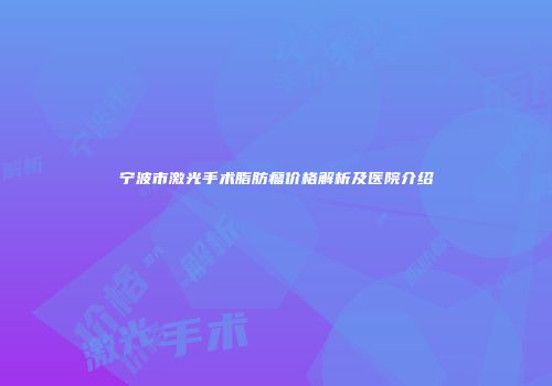宁波市激光手术脂肪瘤价格解析及医院介绍