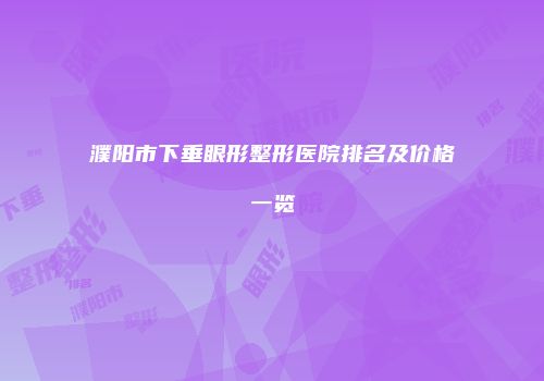 濮阳市下垂眼形整形医院排名及价格一览