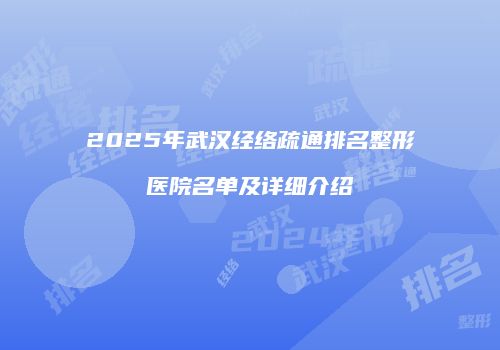 2025年武汉经络疏通排名整形医院名单及详细介绍