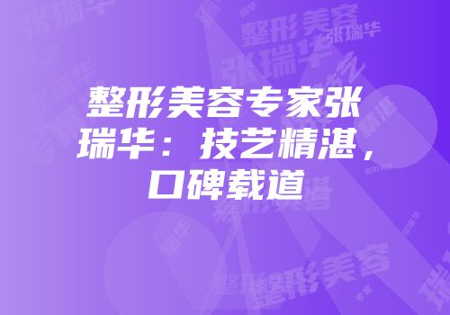 整形美容专家张瑞华：技艺精湛，口碑载道