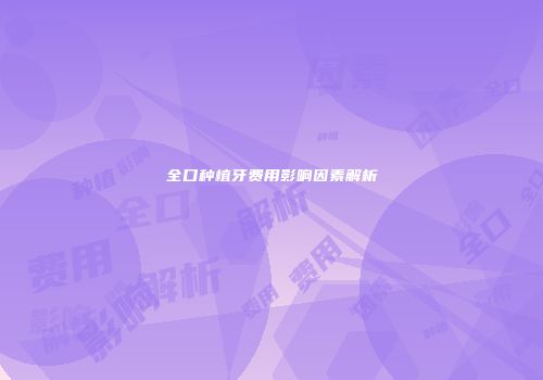全口种植牙费用影响因素解析