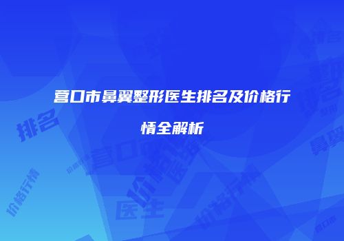 营口市鼻翼整形医生排名及价格行情全解析