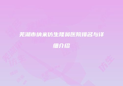 芜湖市纳米仿生隆鼻医院排名与详细介绍