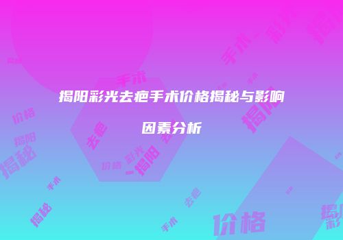 揭阳彩光去疤手术价格揭秘与影响因素分析