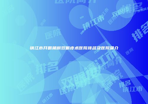 镇江市开眼角割双眼皮术医院排名及医院简介