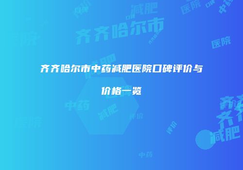 齐齐哈尔市中药减肥医院口碑评价与价格一览