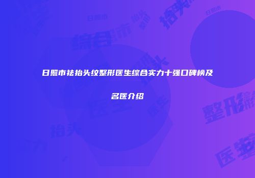 日照市祛抬头纹整形医生综合实力十强口碑榜及名医介绍