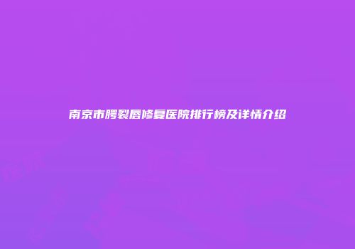 南京市腭裂唇修复医院排行榜及详情介绍