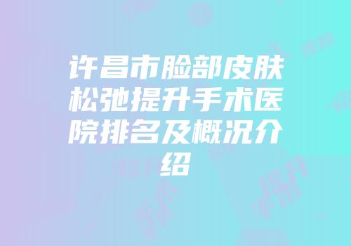 许昌市脸部皮肤松弛提升手术医院排名及概况介绍