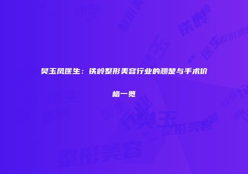 樊玉凤医生：铁岭整形美容行业的翘楚与手术价格一览