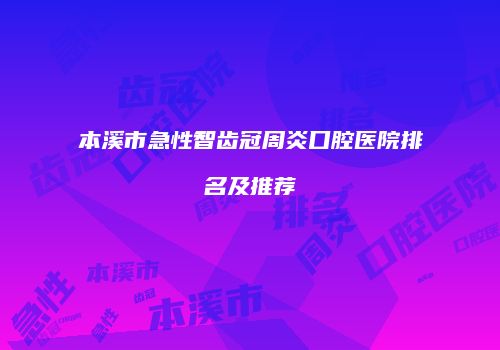 本溪市急性智齿冠周炎口腔医院排名及推荐