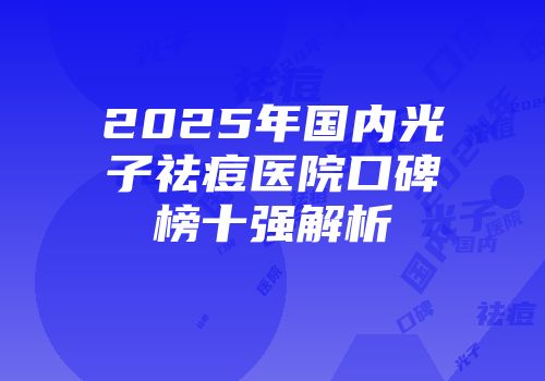 2025年国内光子祛痘医院口碑榜十强解析
