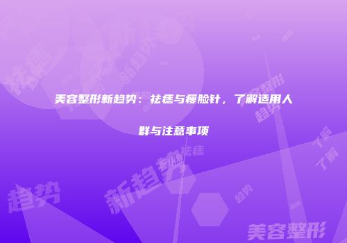 美容整形新趋势：祛痣与瘦脸针，了解适用人群与注意事项