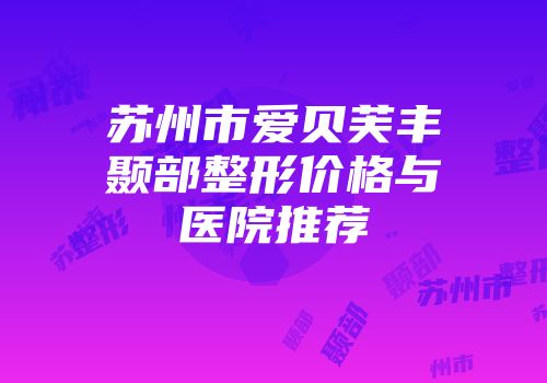苏州市爱贝芙丰颞部整形价格与医院推荐