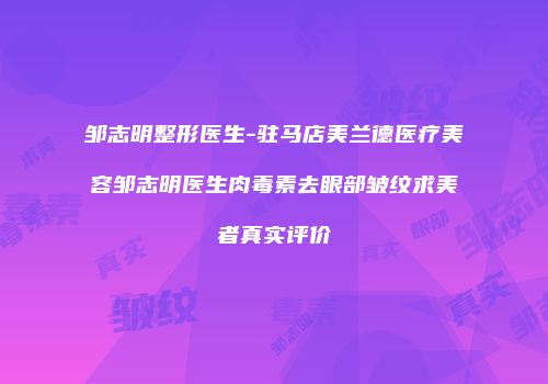 邹志明整形医生-驻马店美兰德医疗美容邹志明医生肉毒素去眼部皱纹求美者真实评价