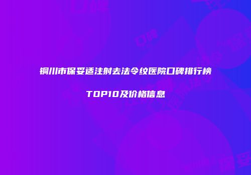铜川市保妥适注射去法令纹医院口碑排行榜TOP10及价格信息