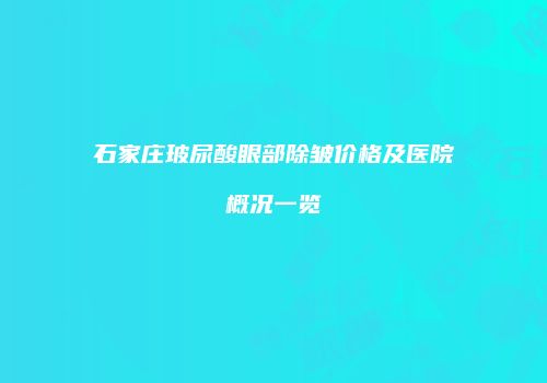 石家庄玻尿酸眼部除皱价格及医院概况一览