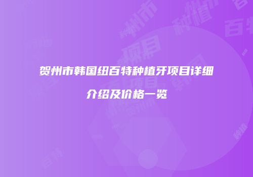 贺州市韩国纽百特种植牙项目详细介绍及价格一览